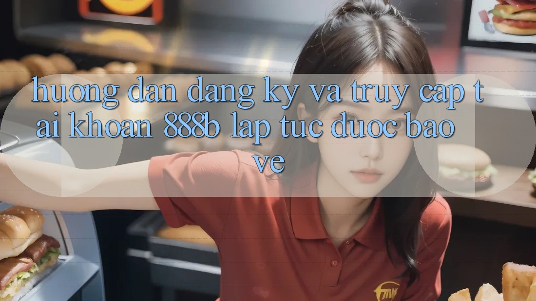 Hướng dẫn đăng ký và truy cập tài khoản 888b lập tức, được bảo vệ