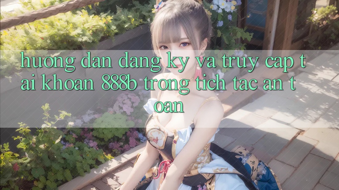 Hướng dẫn đăng ký và truy cập tài khoản 888b trong tích tắc, an toàn Hướng dẫn đăng ký và truy cập tài khoản 888b trong tích tắc, an toàn