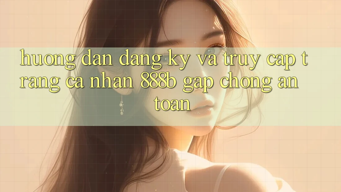 Hướng dẫn đăng ký và truy cập trang cá nhân 888b gấp chóng, an toàn Hướng dẫn đăng ký và truy cập trang cá nhân 888b gấp chóng, an toàn