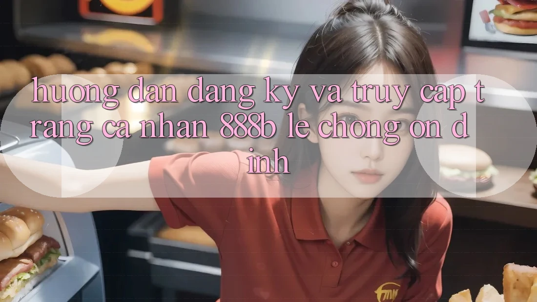 Hướng dẫn đăng ký và truy cập trang cá nhân 888b lẹ chóng, ổn định