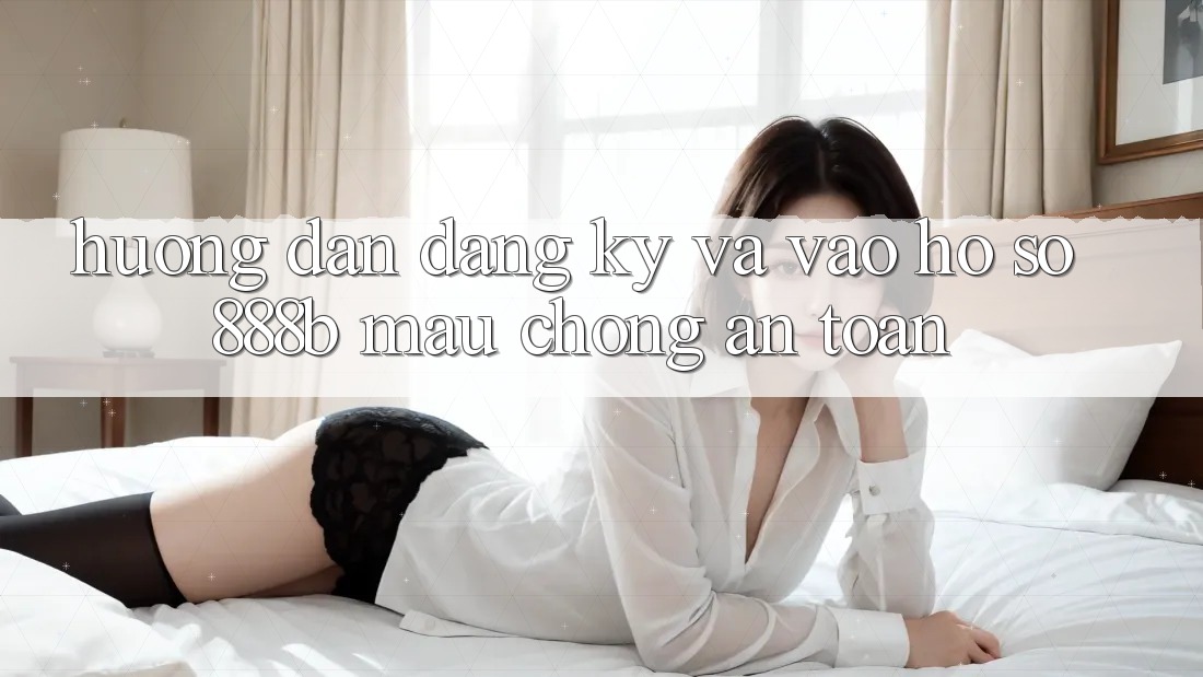 Hướng dẫn đăng ký và vào hồ sơ 888b mau chóng, an toàn Hướng dẫn đăng ký và vào hồ sơ 888b mau chóng, an toàn
