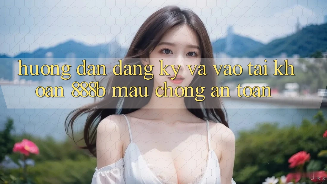 Hướng dẫn đăng ký và vào tài khoản 888b mau chóng, an toàn Hướng dẫn đăng ký và vào tài khoản 888b mau chóng, an toàn