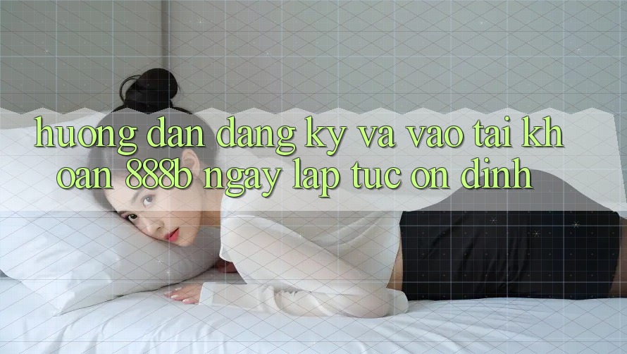 Hướng dẫn đăng ký và vào tài khoản 888b ngay lập tức, ổn định Hướng dẫn đăng ký và vào tài khoản 888b ngay lập tức, ổn định