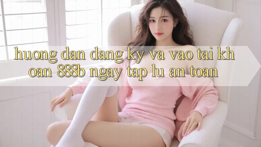 Hướng dẫn đăng ký và vào tài khoản 888b ngay tắp lự, an toàn Hướng dẫn đăng ký và vào tài khoản 888b ngay tắp lự, an toàn