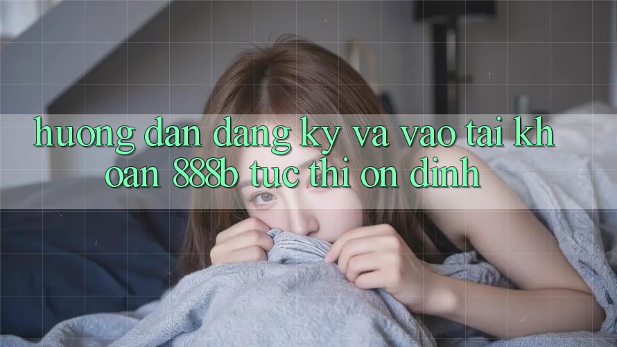Hướng dẫn đăng ký và vào tài khoản 888b tức thì, ổn định Hướng dẫn đăng ký và vào tài khoản 888b tức thì, ổn định