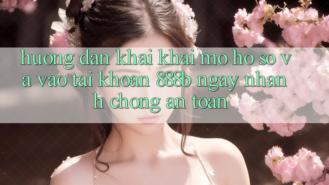 Hướng dẫn khai khai mở hồ sơ và vào tài khoản 888b ngay nhanh chóng, an toàn Hướng dẫn khai khai mở hồ sơ và vào tài khoản 888b ngay nhanh chóng, an toàn