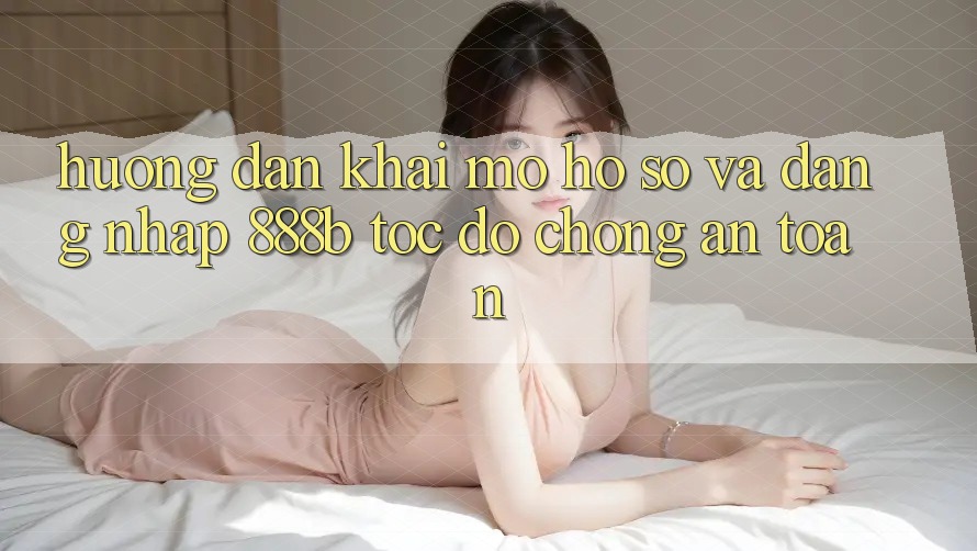 Hướng dẫn khai mở hồ sơ và đăng nhập 888b tốc độ chóng, an toàn Hướng dẫn khai mở hồ sơ và đăng nhập 888b tốc độ chóng, an toàn