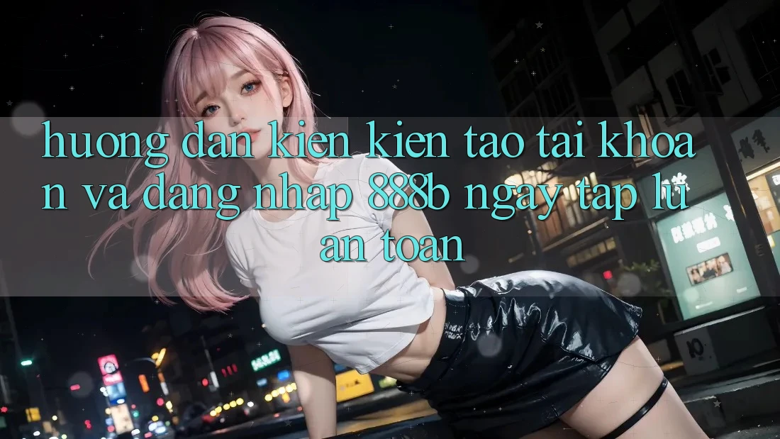 Hướng dẫn kiến kiến tạo tài khoản và đăng nhập 888b ngay tắp lự, an toàn Hướng dẫn kiến kiến tạo tài khoản và đăng nhập 888b ngay tắp lự, an toàn