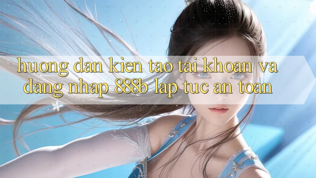 Hướng dẫn kiến tạo tài khoản và đăng nhập 888b lập tức, an toàn Hướng dẫn kiến tạo tài khoản và đăng nhập 888b lập tức, an toàn