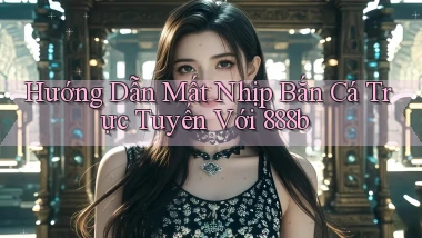 hướng dẫn mất nhịp bắn cá trực tuyến với 888b