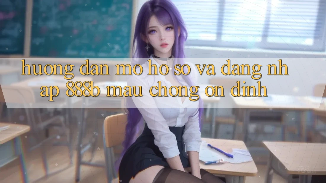 Hướng dẫn mở hồ sơ và đăng nhập 888b mau chóng, ổn định Hướng dẫn mở hồ sơ và đăng nhập 888b mau chóng, ổn định