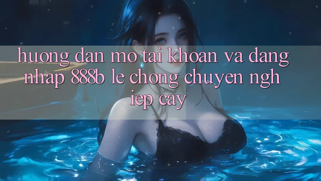 Hướng dẫn mở tài khoản và đăng nhập 888b lẹ chóng, chuyên nghiệp cậy Hướng dẫn mở tài khoản và đăng nhập 888b lẹ chóng, chuyên nghiệp cậy