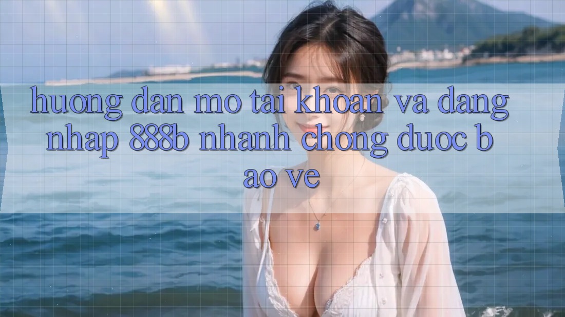 Hướng dẫn mở tài khoản và đăng nhập 888b nhanh chóng, được bảo vệ Hướng dẫn mở tài khoản và đăng nhập 888b nhanh chóng, được bảo vệ