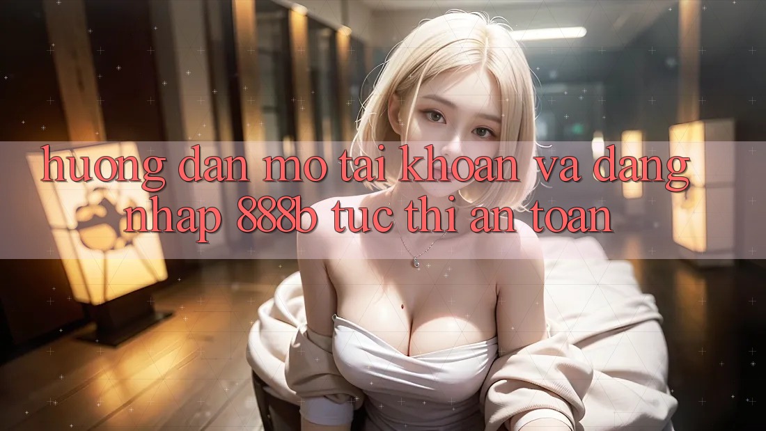 Hướng dẫn mở tài khoản và đăng nhập 888b tức thì, an toàn Hướng dẫn mở tài khoản và đăng nhập 888b tức thì, an toàn