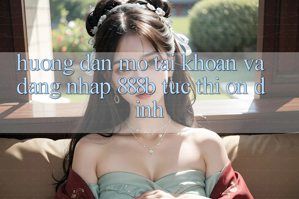 Hướng dẫn mở tài khoản và đăng nhập 888b tức thì, ổn định