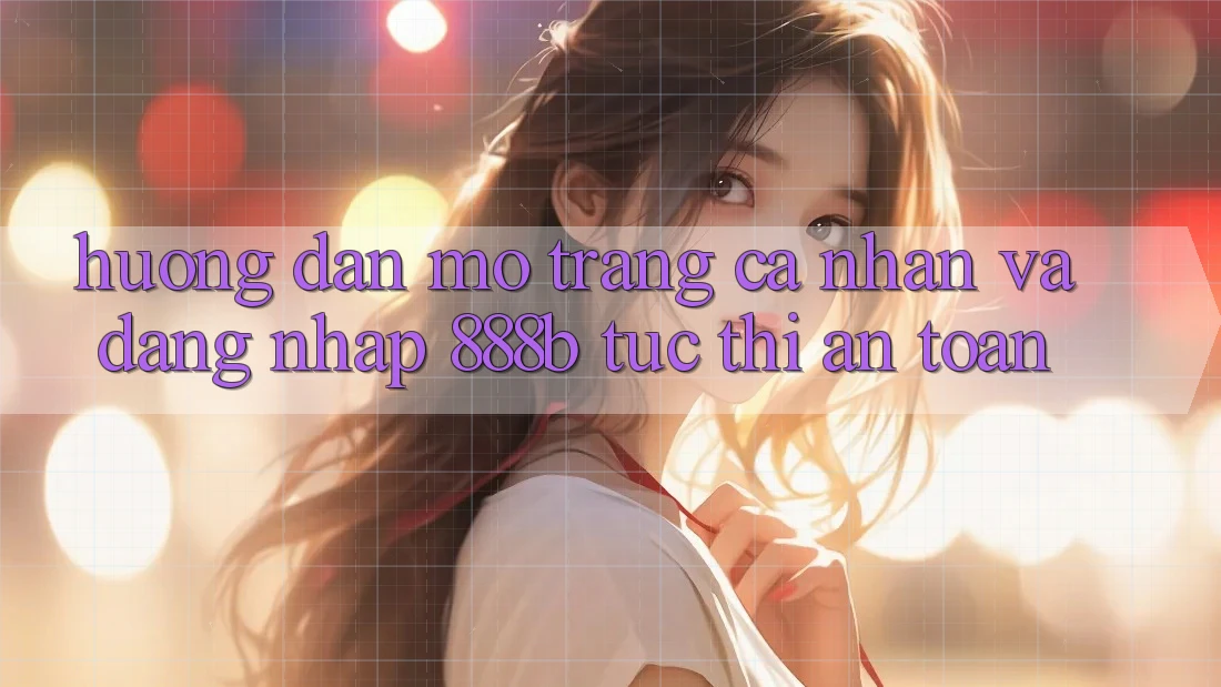 Hướng dẫn mở trang cá nhân và đăng nhập 888b tức thì, an toàn Hướng dẫn mở trang cá nhân và đăng nhập 888b tức thì, an toàn