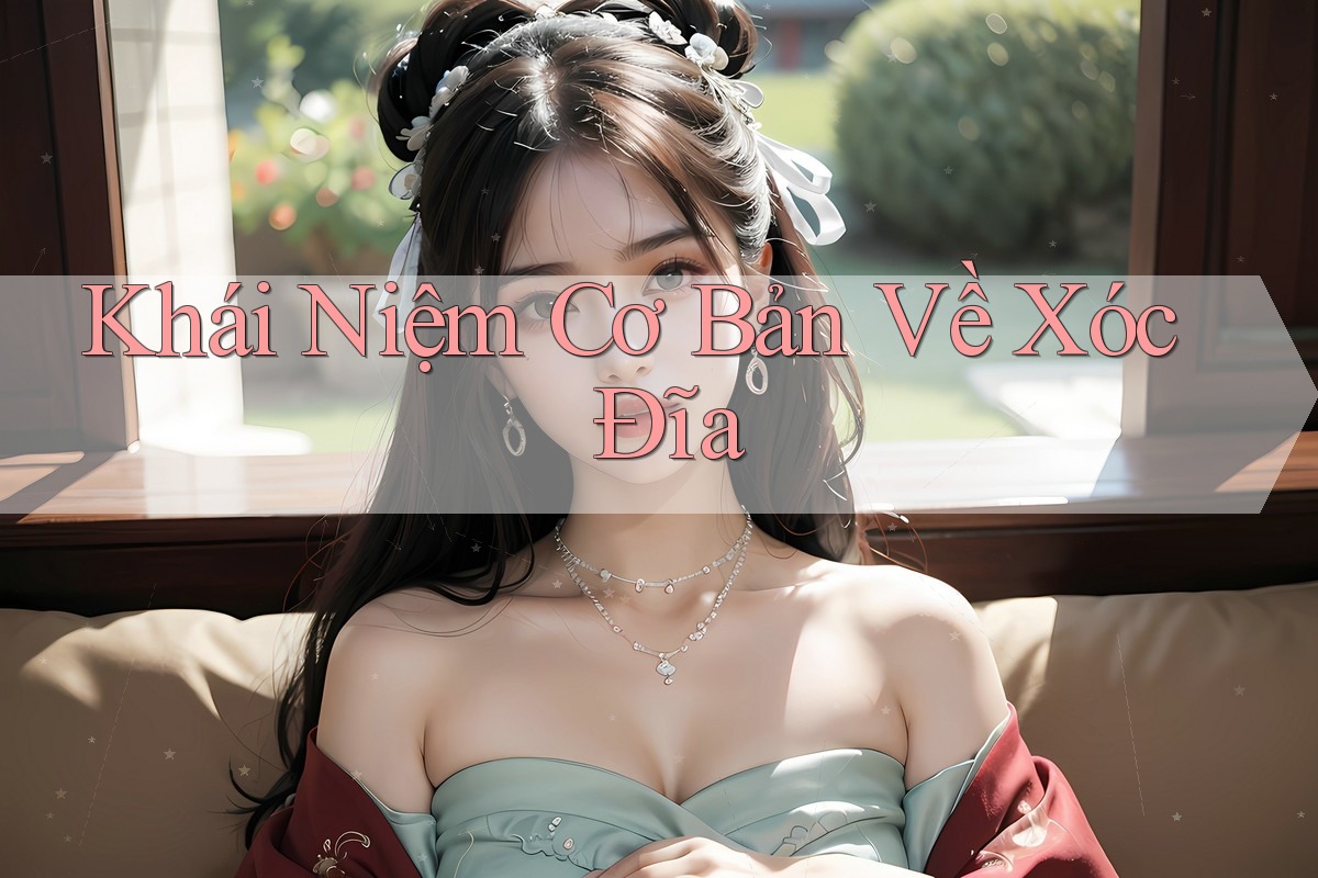 Khái Niệm Cơ Bản Về Xóc Đĩa Khái Niệm Cơ Bản Về Xóc Đĩa