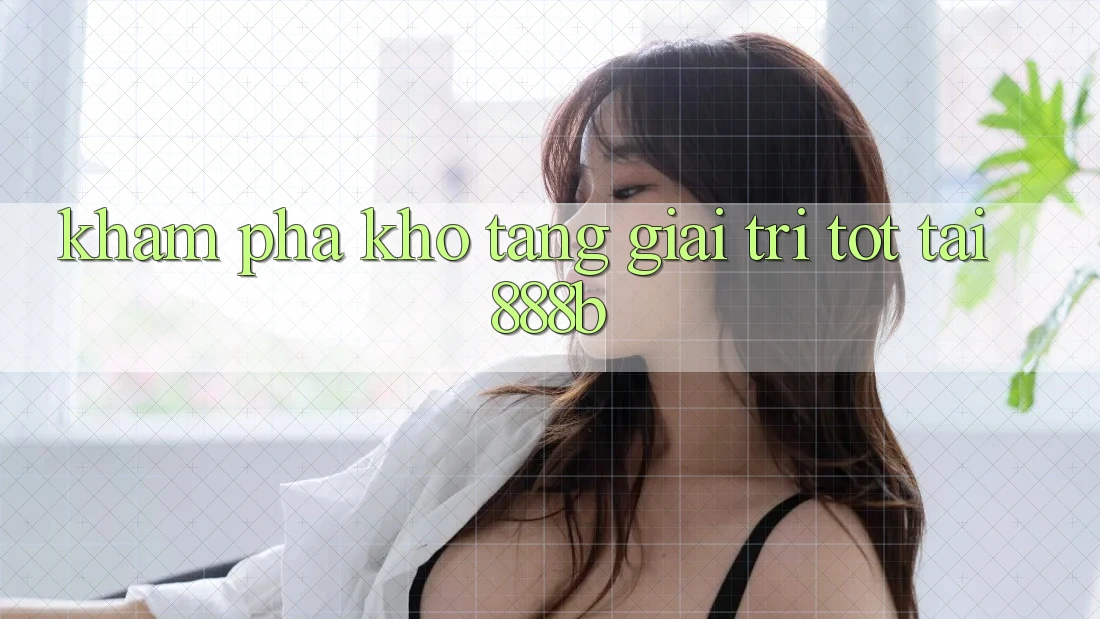 Khám phá kho tàng giải trí tốt tại 888b Khám phá kho tàng giải trí tốt tại 888b