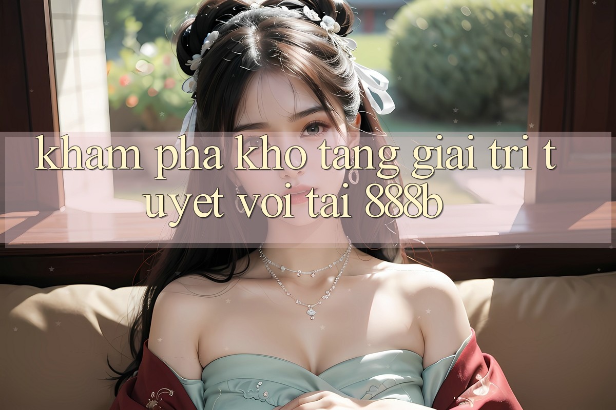 Khám phá kho tàng giải trí tuyệt vời tại 888b Khám phá kho tàng giải trí tuyệt vời tại 888b