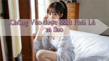 không vào được 888b phải làm sao