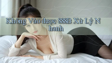 không vào được 888b xử lý nhanh