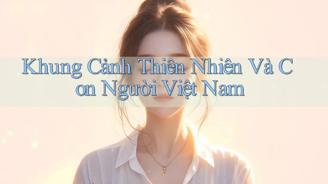 Khung Cảnh Thiên Nhiên Và Con Người Việt Nam Khung Cảnh Thiên Nhiên Và Con Người Việt Nam