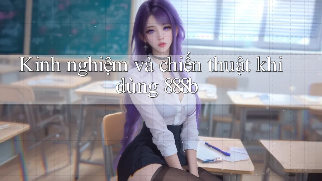Kinh nghiệm và chiến thuật khi dùng 888b Kinh nghiệm và chiến thuật khi dùng 888b