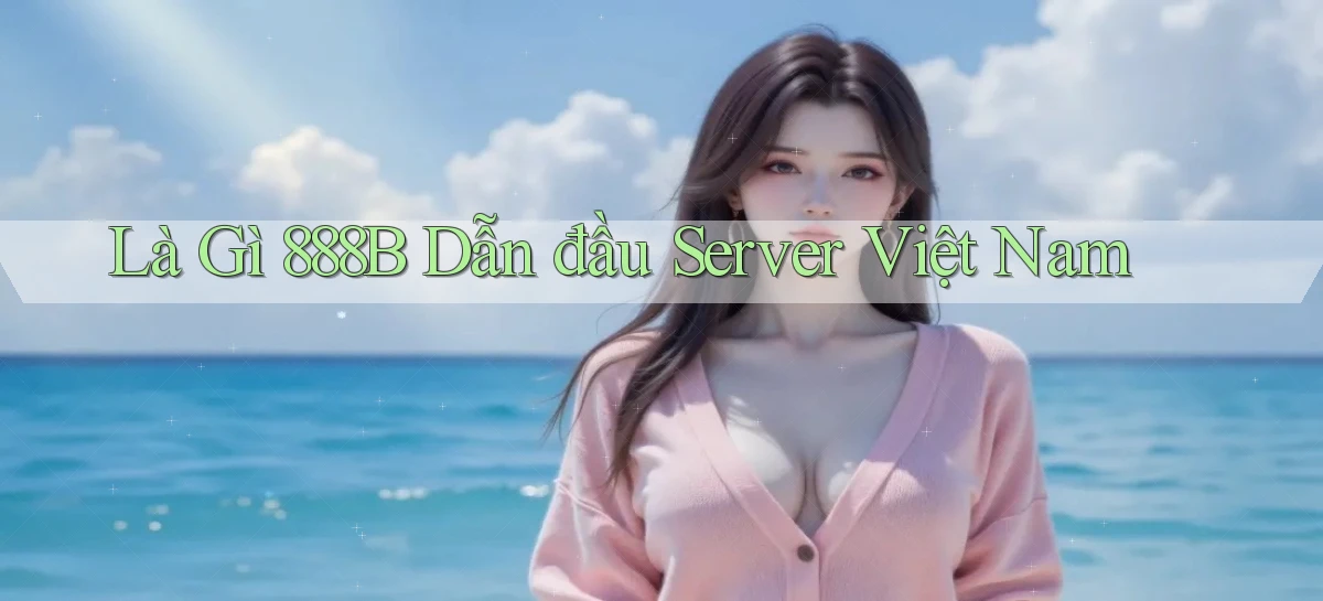 là gì 888b dẫn đầu server việt nam