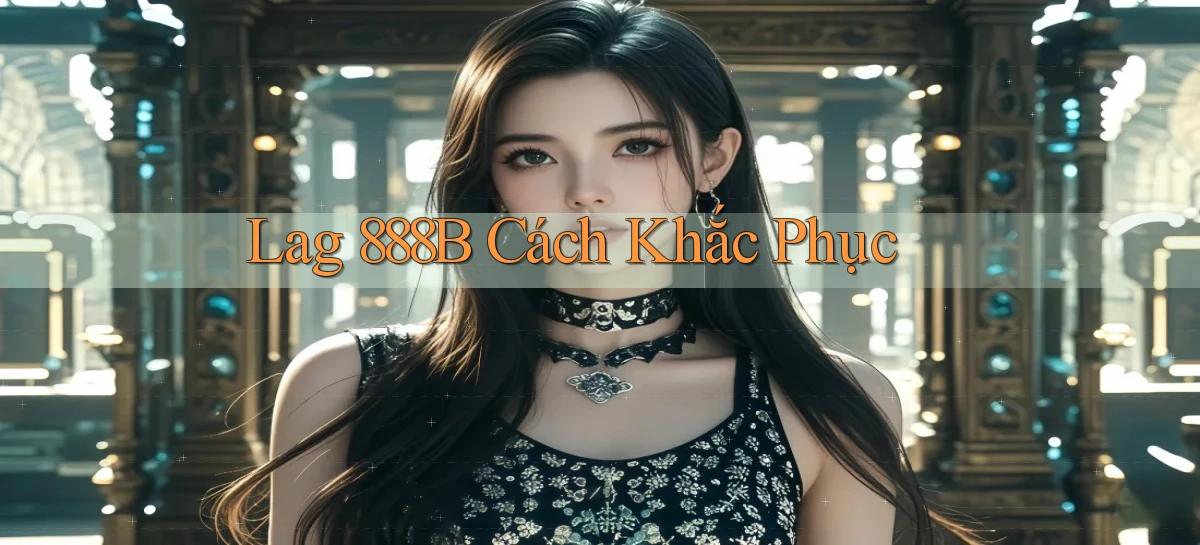 lag 888b cách khắc phục