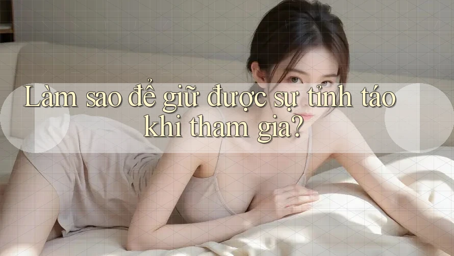Làm sao để giữ được sự tỉnh táo khi tham gia? Làm sao để giữ được sự tỉnh táo khi tham gia?