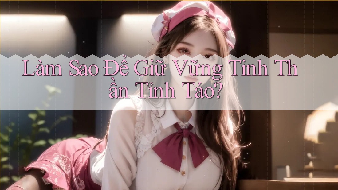 Làm Sao Để Giữ Vững Tinh Thần Tỉnh Táo?