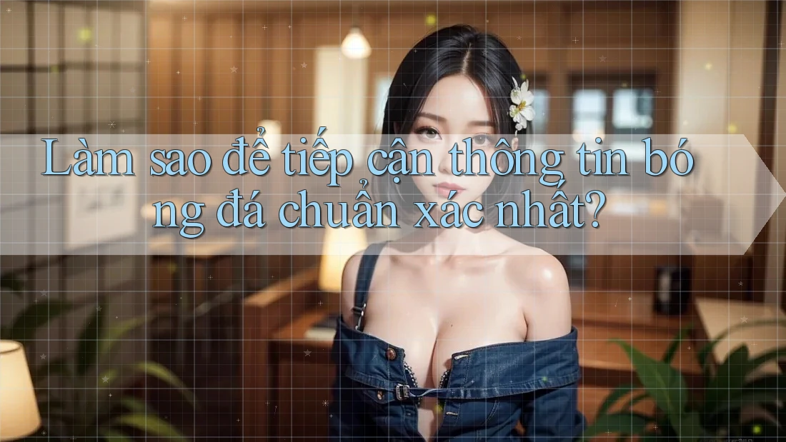 Làm sao để tiếp cận thông tin bóng đá chuẩn xác nhất? Làm sao để tiếp cận thông tin bóng đá chuẩn xác nhất?