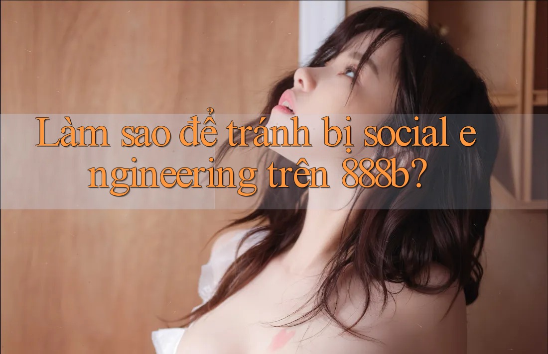 Làm sao để tránh bị social engineering trên 888b? Làm sao để tránh bị social engineering trên 888b?