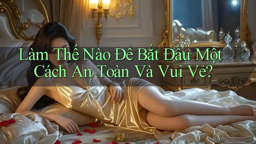 Làm Thế Nào Để Bắt Đầu Một Cách An Toàn và Vui Vẻ? Làm Thế Nào Để Bắt Đầu Một Cách An Toàn và Vui Vẻ?