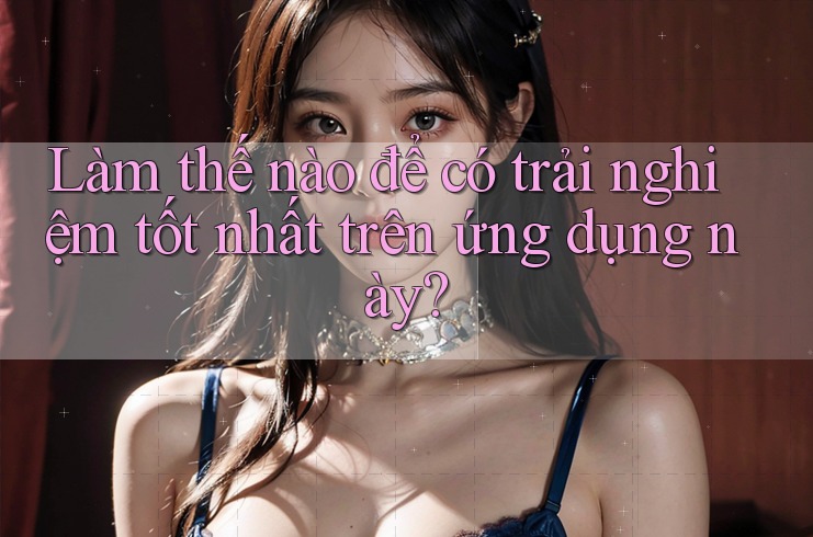 Làm thế nào để có trải nghiệm tốt nhất trên ứng dụng này? Làm thế nào để có trải nghiệm tốt nhất trên ứng dụng này?