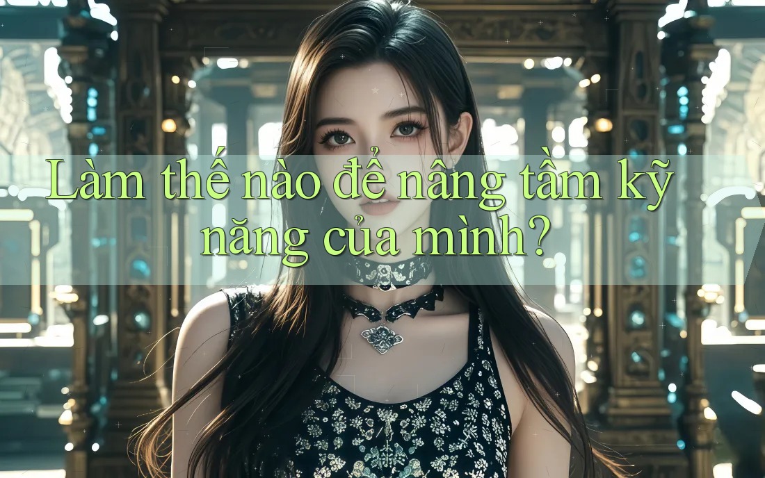 Làm thế nào để nâng tầm kỹ năng của mình? Làm thế nào để nâng tầm kỹ năng của mình?