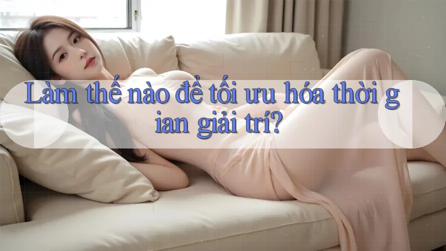 Làm thế nào để tối ưu hóa thời gian giải trí?