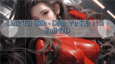 link tải 888b dịch vụ kết nối full hd