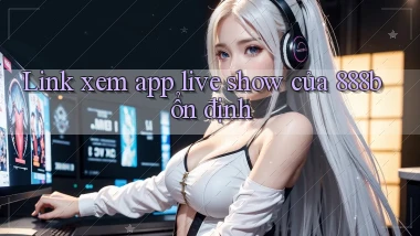 link xem app live show của 888b ổn định