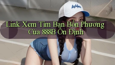 link xem tìm bạn bốn phương của 888b ổn định
