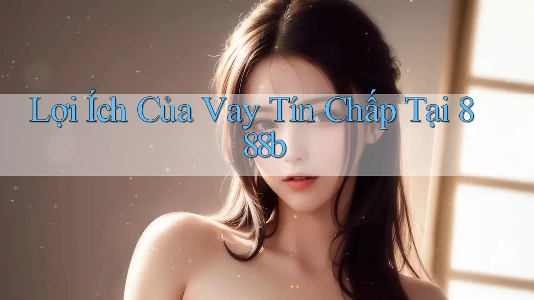 Lợi Ích Của Vay Tín Chấp Tại 888b