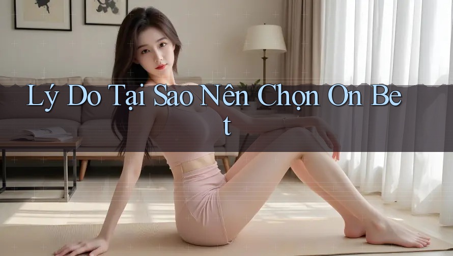 Lý Do Tại Sao Nên Chọn On Bet Lý Do Tại Sao Nên Chọn On Bet
