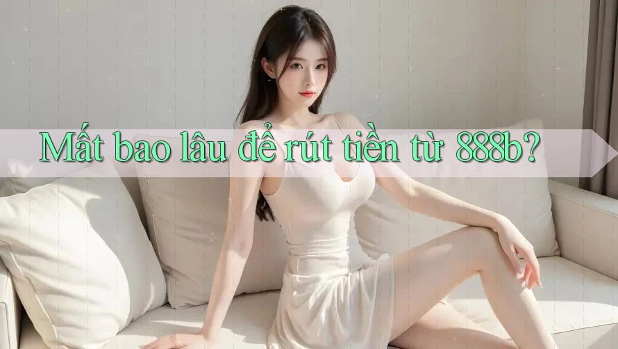 Mất bao lâu để rút tiền từ 888b? Mất bao lâu để rút tiền từ 888b?
