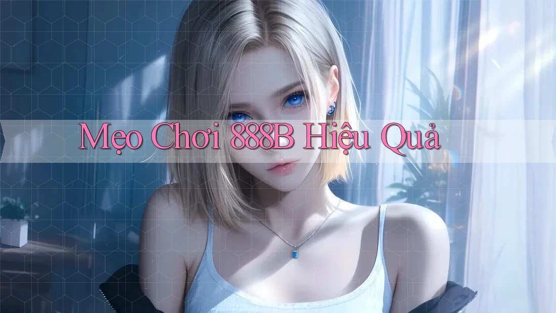 Mẹo Chơi 888B Hiệu Quả Mẹo Chơi 888B Hiệu Quả