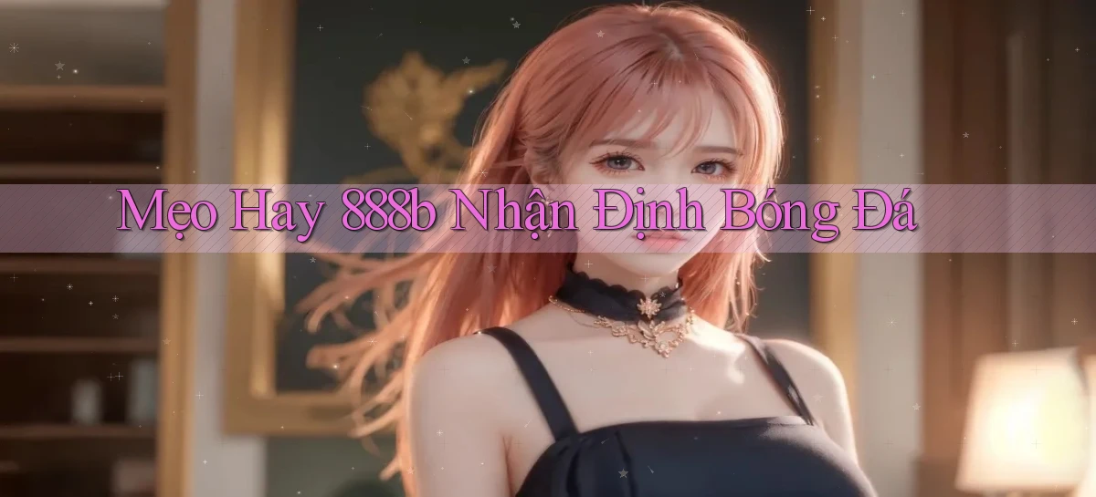 mẹo hay 888b nhận định bóng đá