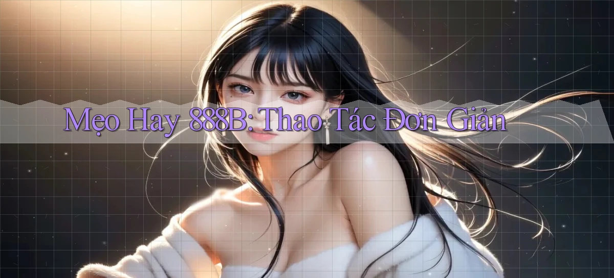mẹo hay 888b thao tác đơn giản