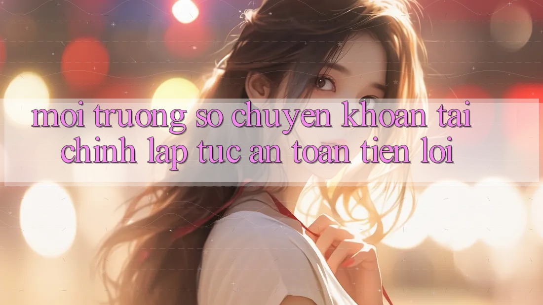 Môi trường số chuyển khoản tài chính: Lập tức - An toàn - Tiện lợi Môi trường số chuyển khoản tài chính: Lập tức - An toàn - Tiện lợi
