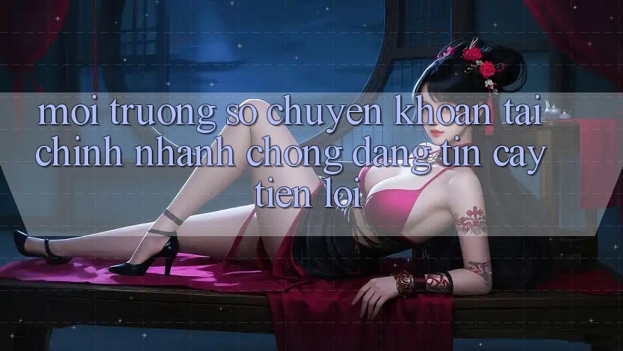 Môi trường số chuyển khoản tài chính: Nhanh chóng - Đáng tin cậy - Tiện lợi Môi trường số chuyển khoản tài chính: Nhanh chóng - Đáng tin cậy - Tiện lợi