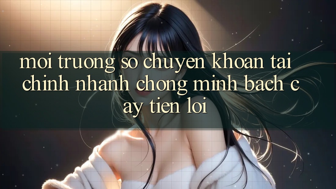 Môi trường số chuyển khoản tài chính: Nhanh chóng - Minh bạch cậy - Tiện lợi Môi trường số chuyển khoản tài chính: Nhanh chóng - Minh bạch cậy - Tiện lợi