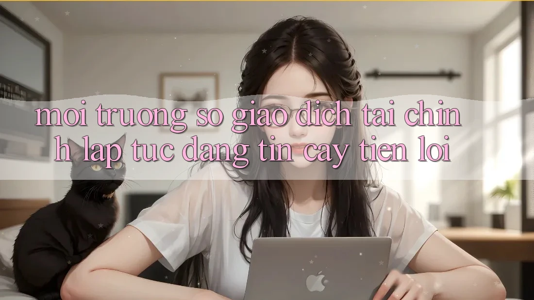 Môi trường số giao dịch tài chính: Lập tức - Đáng tin cậy - Tiện lợi Môi trường số giao dịch tài chính: Lập tức - Đáng tin cậy - Tiện lợi